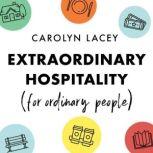 Extraordinary Hospitality (for Ordinary People) Seven Ways to Welcome Like Jesus, Carolyn Lacey