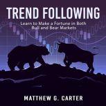 Trend Following: Learn to Make a Fortune in Both Bull and Bear Markets, Matthew G. Carter
