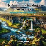 Icelands Enchanting Landscapes, Eleanor Blake