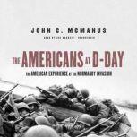 The Americans at D-Day The American Experience at the Normandy Invasion, John C. McManus