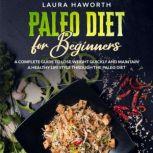 Paleo Diet for Beginners A Complete Guide to Lose Weight Quickly and Maintain a Healthy Lifestyle through the Paleo Diet, Laura Haworth