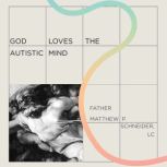God Loves the Autistic Mind, Father Matthew P. Schneider, LC