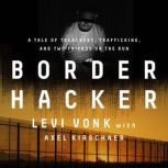 Border Hacker A Tale of Treachery, Trafficking, and Two Friends on the Run, Levi Vonk