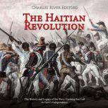 Haitian Revolution, The: The History and Legacy of the Slave Uprising that Led to Haiti's Independence, Charles River Editors