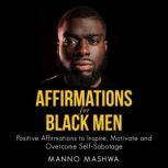 Affirmations for Black Men Positive Affirmations to Inspire, Motivate and Overcome Self-Sabotage, Manno Mashwa