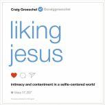 Liking Jesus Intimacy and Contentment in a Selfie-Centered World, Craig Groeschel