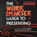 The Work Smarter Guide to Presenting, Louisa Clarke