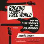 Rocking Toward a Free World When the Stratocaster Beat the Kalashnikov, Andras Simonyi