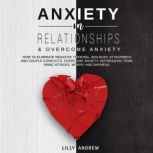 Anxiety in Relationships & Overcome Anxiety: How to Eliminate Negative Thinking, Jealousy, Attachment and Couple Conflicts. Overcome Anxiety, Depression, Fear, Panic attacks, Worry, and Shyness., Lilly Andrew