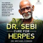 DR. SEBI CURE FOR HERPES The Complete Guide on How to Naturally Cure & Treat the Herpes Simplex Virus with Proven Facts to Maximize the Benefits of Dr. Sebi Alkaline Diet, Dr. Michael Cowan