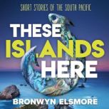 These Islands Here  Short Stories of..., Bronwyn Elsmore