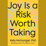 Joy Is a Risk Worth Taking, Kelly McGonigal, PhD