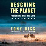 Rescuing the Planet Protecting Half the Land to Heal the Earth, Tony Hiss