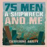 75 Men, A Shipwreck and Me, Catherine Bailey