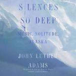 Silences So Deep Music, Solitude, Alaska, John Luther Adams