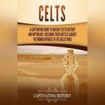 Celts: A Captivating Guide to Ancient Celtic History and Mythology, Including Their Battles Against the Roman Republic in the Gallic Wars, Captivating History