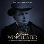 Oliver Winchester The Life and Legac..., Charles River Editors