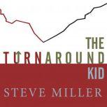 The Turnaround Kid What I Learned Rescuing America's Most Troubled Companies, Steve Miller