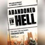 Abandoned in Hell The Fight For Vietnam's Firebase Kate, William Albracht