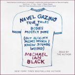 Navel Gazing True Tales of Bodies, Mostly Mine (but also my mom's, which I know sounds weird), Michael Ian Black