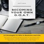 Becoming Your Own G.O.A.T. 15 Strategies to Win in Business and Life, Matt Weik