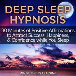Deep Sleep Hypnosis: 30 Minutes of Positive Affirmations to Attract Success, Happiness, & Confidence While You Sleep, Mindfulness Training