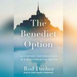 The Benedict Option A Strategy for Christians in a Post-Christian Nation, Rod Dreher