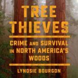 Tree Thieves Crime and Survival in North America's Woods, Lyndsie Bourgon