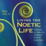 Living the Noetic Life, Marilyn Schlitz, PhD