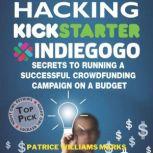 Hacking Kickstarter, Indiegogo: How to Raise Big Bucks in 30 Days: Secrets to Running a Successful Crowdfunding Campaign on a Budget, Patrice Williams Marks