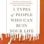 5 Types of People Who Can Ruin Your Life Identifying and Dealing with Narcissists, Sociopaths, and Other High-Conflict Personalities, Bill Eddy