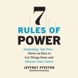7 Rules of Power Surprising - But True - Advice on How to Get Things Done and Advance Your Career, Jeffrey Pfeffer