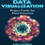 Data Visualization Clear Introduction to Data Visualization with Python. Proper Guide for Data Scientist., Alex Campbell