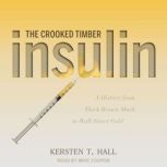 Insulin - The Crooked Timber A History from Thick Brown Muck to Wall Street Gold, Kersten T. Hall