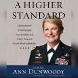 A Higher Standard Leadership Strategies from America's First Female Four-Star General, Ann Dunwoody