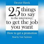 25 Things to Say to the Interviewer, to Get the Job You Want + How to Get a Promotion, Dexter Hawk