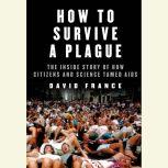 How to Survive a Plague The Inside Story of How Citizens and Science Tamed AIDS, David France