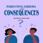 Parenting Errors And Consequences, Bukola Kolajo