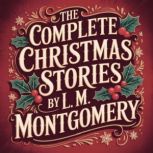 The Complete Christmas Stories  by L...., L. M. Montgomery