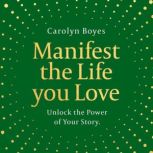 Manifest the Life You Love, Carolyn Boyes