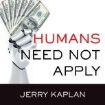 Humans Need Not Apply A Guide to Wealth and Work in the Age of Artificial Intelligence, Jerry Kaplan
