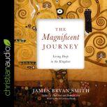 The Magnificent Journey Living Deep in the Kingdom, James Bryan Smith