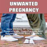 Unwanted Pregnancy: How Victims Of Unplanned Pregnancies, Their Parents And Society Should Best Handle It (Book 3: Counseling and Recommendations), Moses Omojola