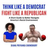 Think Like A Democrat Fight Like A Re..., Diana Priyanka Chowdhury