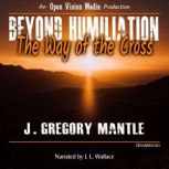 Beyond Humiliation The Way of the Cross, J. Gregory Mantle