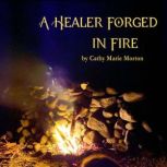 A Healer Forged in Fire, Cathy Marie Morton