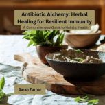 Antibiotic Alchemy Herbal Healing fo..., Sarah Turner