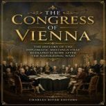 The Congress of Vienna The History o..., Charles River Editors