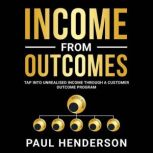 Income From Outcomes Tap Into Unrealised Income Through a Customer Outcome Program, Paul Henderson