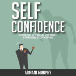 Self Confidence Techniques to Overcome Fear & Self-Doubt - Become Unshakeable & Unstoppable, Armani Murphy